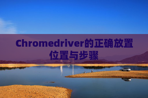 Chromedriver的正确放置位置与步骤 Chromedriver的正确放置位置与步骤